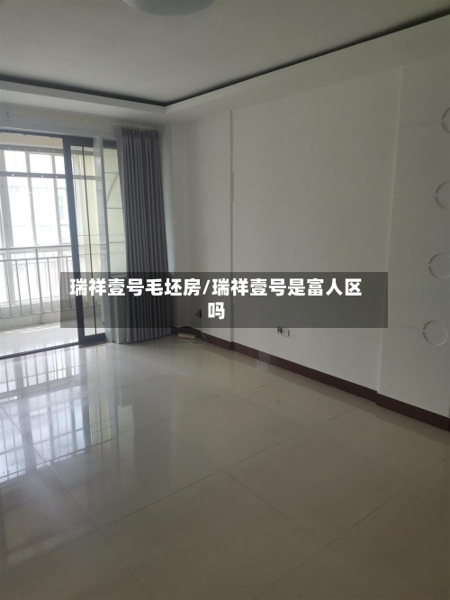 瑞祥壹号毛坯房/瑞祥壹号是富人区吗-第3张图片