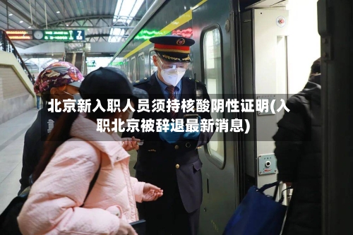 北京新入职人员须持核酸阴性证明(入职北京被辞退最新消息)