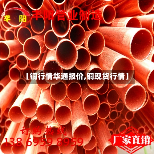 【铜行情华通报价,铜现货行情】