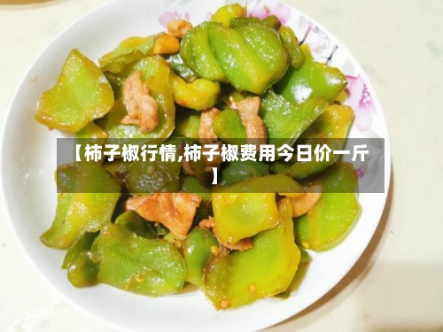 【柿子椒行情,柿子椒费用今日价一斤】