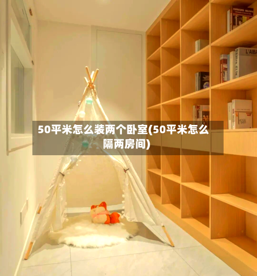 50平米怎么装两个卧室(50平米怎么隔两房间)-第1张图片