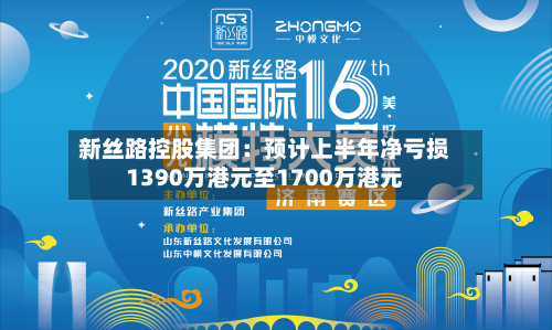 新丝路控股集团：预计上半年净亏损1390万港元至1700万港元-第1张图片