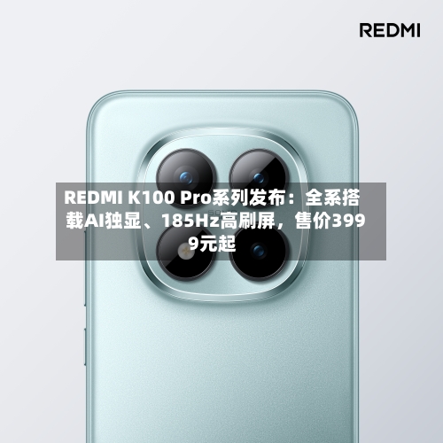 REDMI K100 Pro系列发布：全系搭载AI独显、185Hz高刷屏，售价3999元起