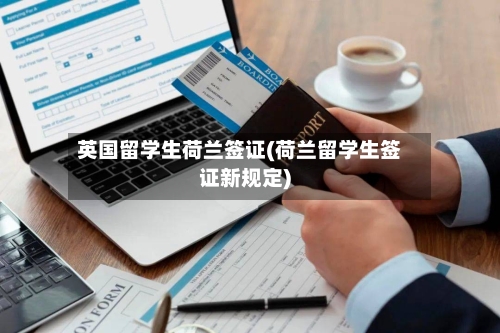 英国留学生荷兰签证(荷兰留学生签证新规定)