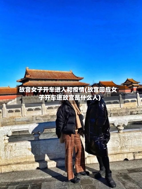 故宫女子开车进入和疫情(故宫回应女子开车进故宫是什么人)