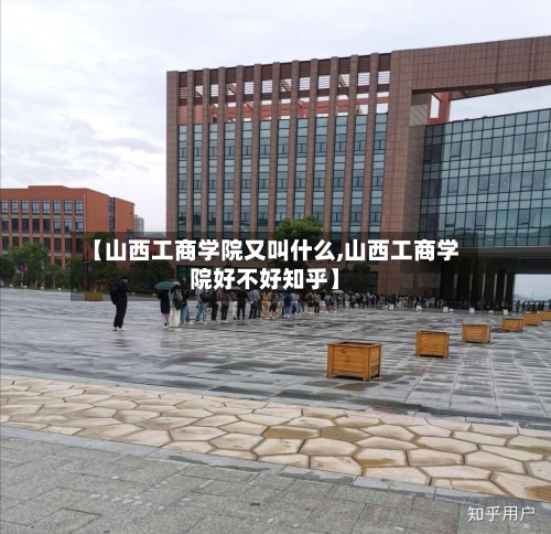 【山西工商学院又叫什么,山西工商学院好不好知乎】