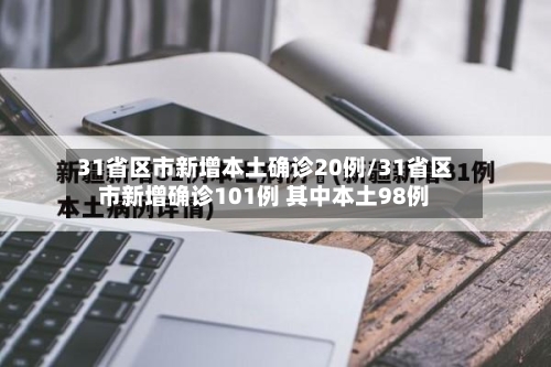31省区市新增本土确诊20例/31省区市新增确诊101例 其中本土98例