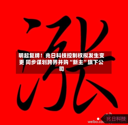 明起复牌！兆日科技控制权拟发生变更 同步谋划跨界并购“新主”旗下公司