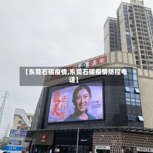 【东莞石碣疫情,东莞石碣疫情防控电话】
