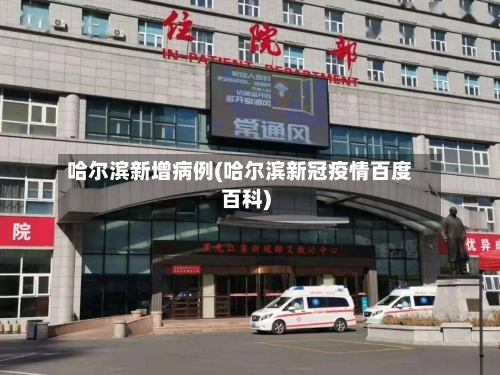 哈尔滨新增病例(哈尔滨新冠疫情百度百科)