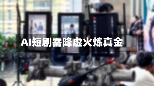 AI短剧需降虚火炼真金