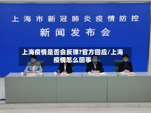 上海疫情是否会反弹?官方回应/上海疫情怎么回事-第3张图片