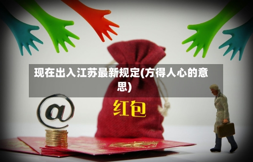 现在出入江苏最新规定(方得人心的意思)