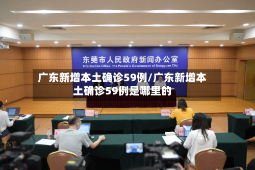 广东新增本土确诊59例/广东新增本土确诊59例是哪里的