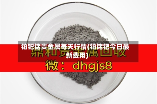 铂钯铑贵金属每天行情(铂铑钯今日最新费用)