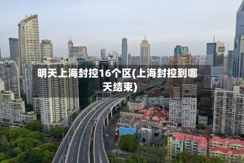明天上海封控16个区(上海封控到哪天结束)