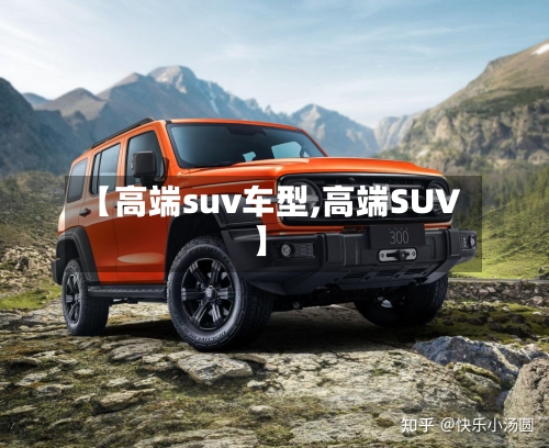 【高端suv车型,高端SUV】-第3张图片
