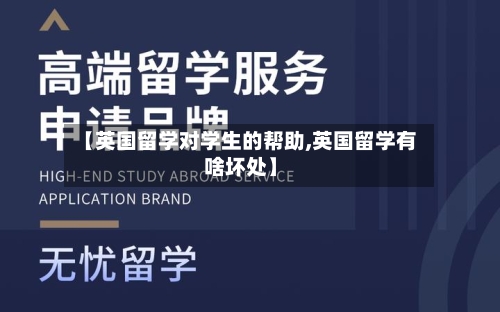 【英国留学对学生的帮助,英国留学有啥坏处】