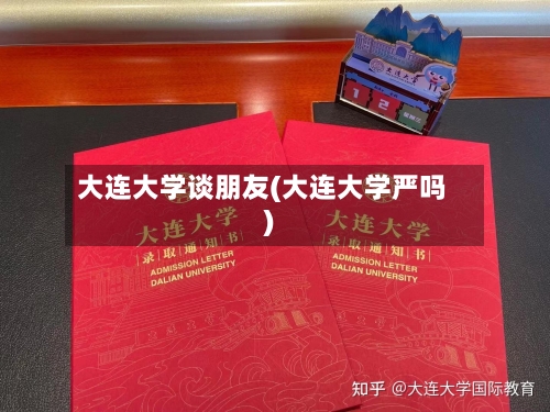 大连大学谈朋友(大连大学严吗)