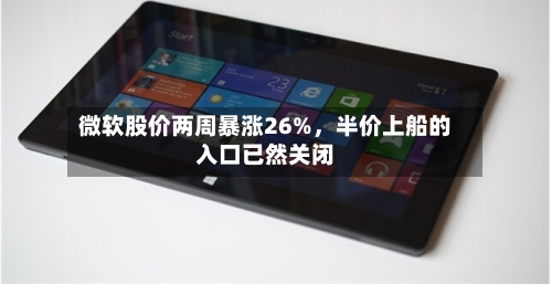 微软股价两周暴涨26%，半价上船的入口已然关闭-第2张图片