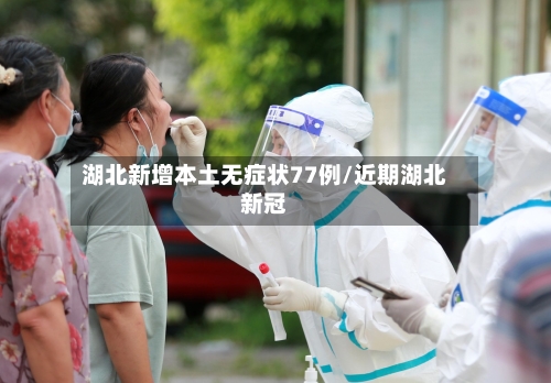 湖北新增本土无症状77例/近期湖北新冠-第3张图片