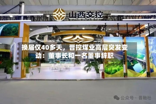 换届仅40多天	，晋控煤业高层突发变动：董事长和一名董事辞职-第2张图片