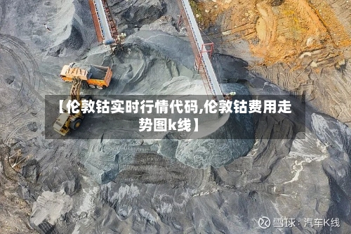 【伦敦钴实时行情代码,伦敦钴费用走势图k线】-第2张图片