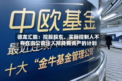 德龙汇能：控股股东、实际控制人不存在向公司注入所持有资产的计划-第2张图片