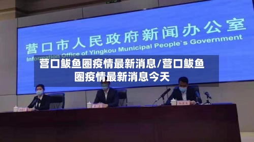 营口鲅鱼圈疫情最新消息/营口鲅鱼圈疫情最新消息今天