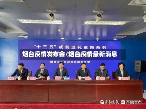 烟台疫情发布会/烟台疫情最新消息