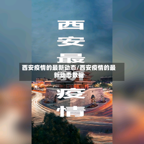 西安疫情的最新动态/西安疫情的最新动态数据