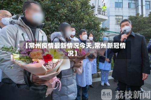 【常州疫情最新情况今天,常州新冠情况】