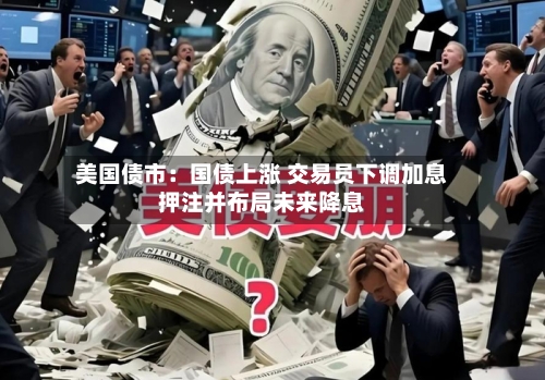 美国债市:国债上涨 交易员下调加息押注并布局未来降息-第2张图片