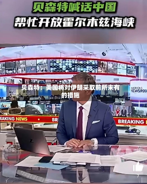 贝森特：美国将对伊朗采取前所未有的措施-第2张图片