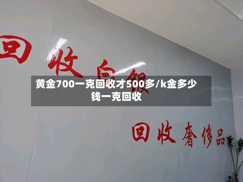 黄金700一克回收才500多/k金多少钱一克回收-第3张图片