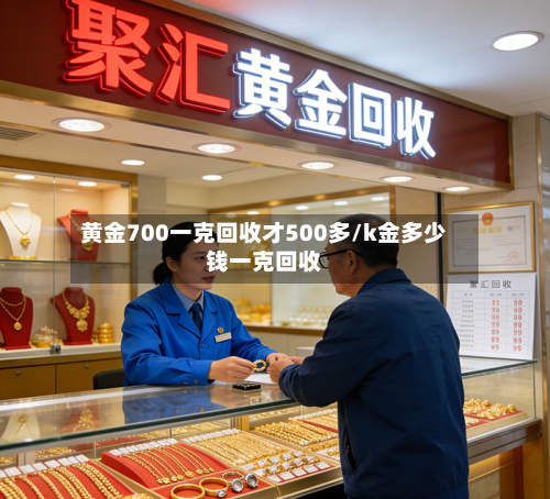 黄金700一克回收才500多/k金多少钱一克回收