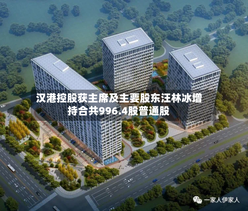 汉港控股获主席及主要股东汪林冰增持合共996.4股普通股-第1张图片