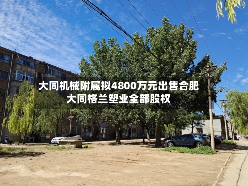大同机械附属拟4800万元出售合肥大同格兰塑业全部股权-第2张图片