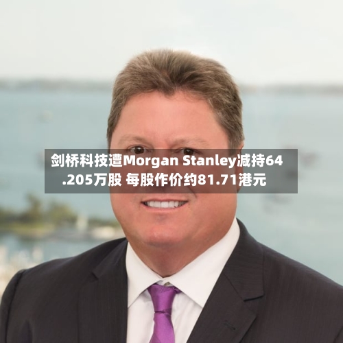 剑桥科技遭Morgan Stanley减持64.205万股 每股作价约81.71港元-第1张图片