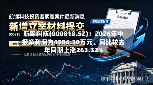 航锦科技(000818.SZ)：2026年中报净利润为4986.30万元、同比较去年同期上涨263.32%