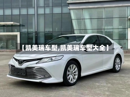 【凯美瑞车型,凯美瑞车型大全】-第3张图片