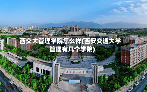 西交大管理学院怎么样(西安交通大学管理有几个学院)