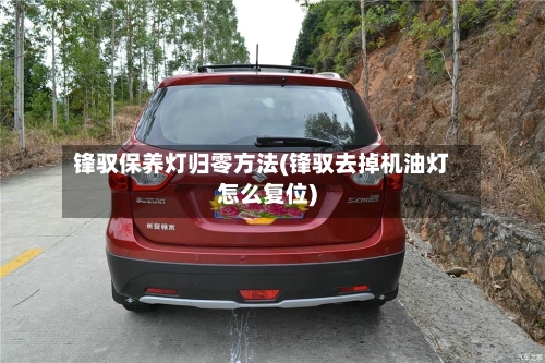 锋驭保养灯归零方法(锋驭去掉机油灯怎么复位)-第2张图片