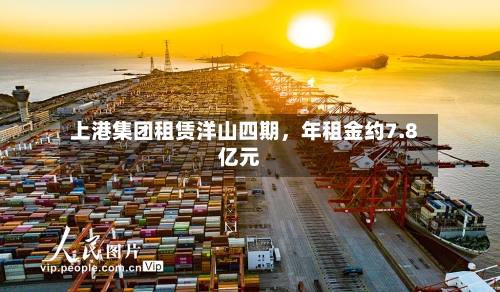 上港集团租赁洋山四期，年租金约7.8亿元-第2张图片