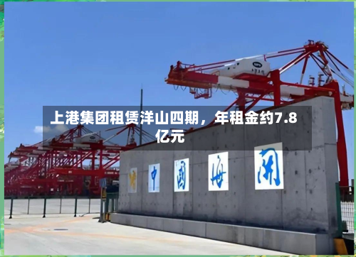 上港集团租赁洋山四期，年租金约7.8亿元