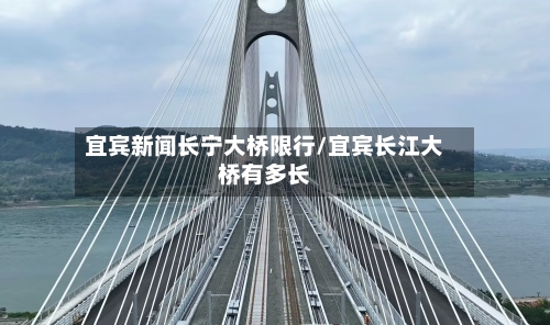 宜宾新闻长宁大桥限行/宜宾长江大桥有多长