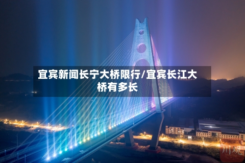 宜宾新闻长宁大桥限行/宜宾长江大桥有多长-第2张图片