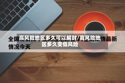 高风险地区多久可以解封/高风险地区多久变低风险