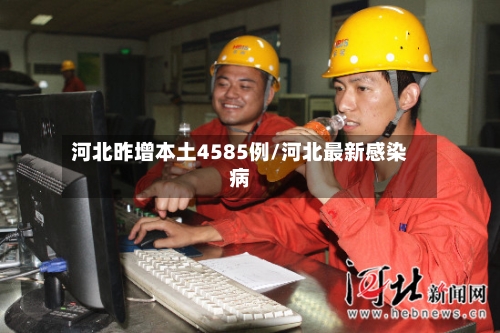 河北昨增本土4585例/河北最新感染病