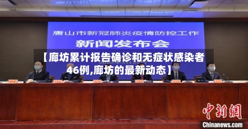 【廊坊累计报告确诊和无症状感染者46例,廊坊的最新动态】-第2张图片